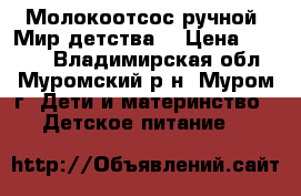 Молокоотсос ручной “Мир детства“ › Цена ­ 1 300 - Владимирская обл., Муромский р-н, Муром г. Дети и материнство » Детское питание   